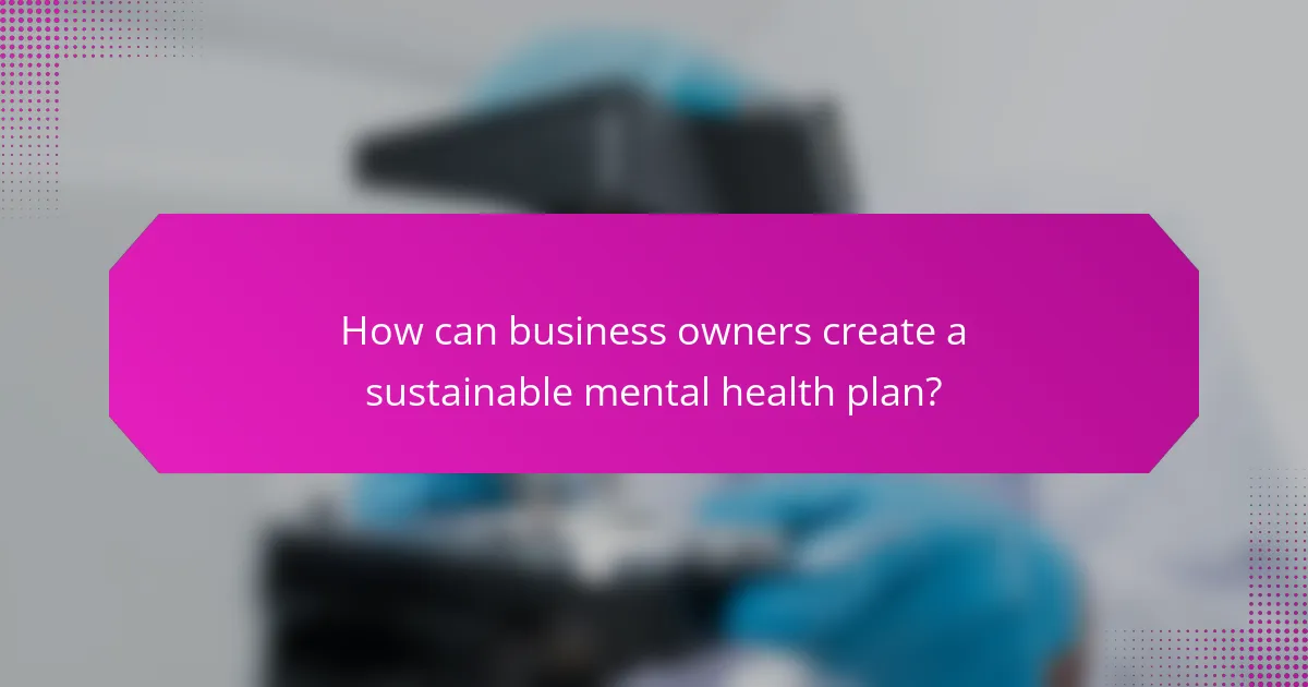 How can business owners create a sustainable mental health plan?