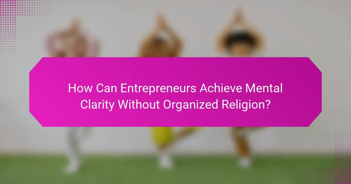 How Can Entrepreneurs Achieve Mental Clarity Without Organized Religion?