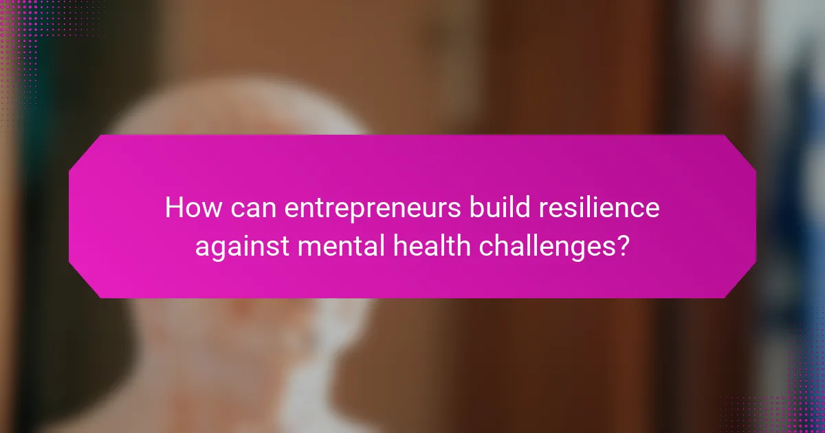 How can entrepreneurs build resilience against mental health challenges?
