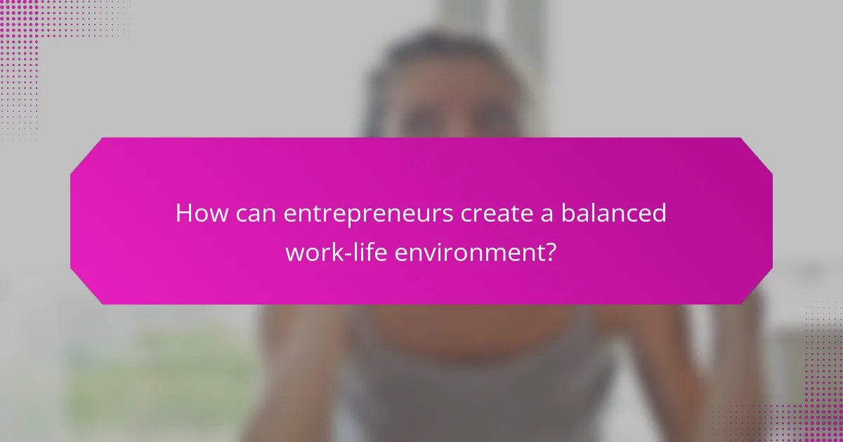 How can entrepreneurs create a balanced work-life environment?