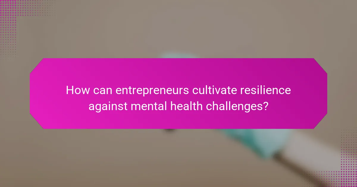 How can entrepreneurs cultivate resilience against mental health challenges?