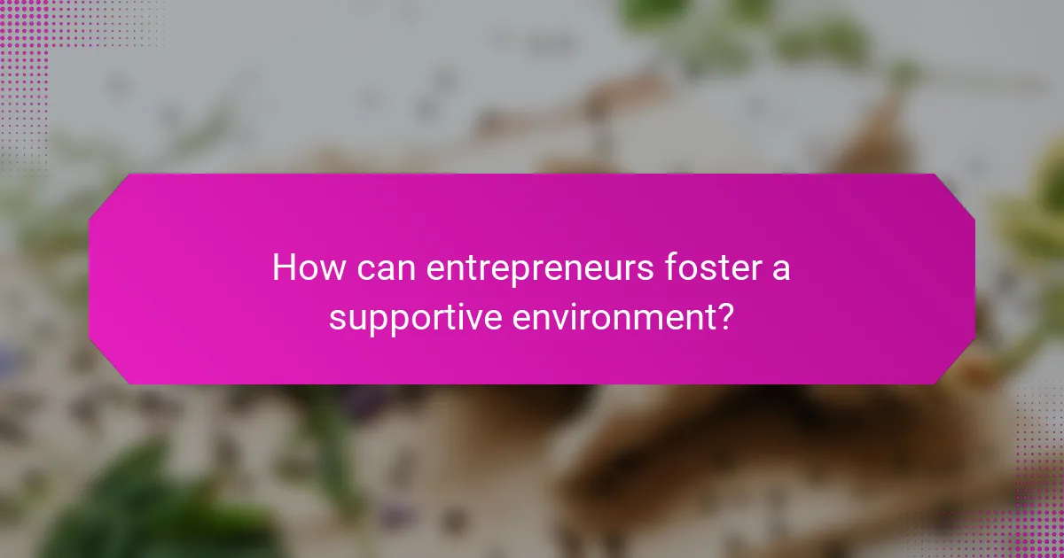 How can entrepreneurs foster a supportive environment?