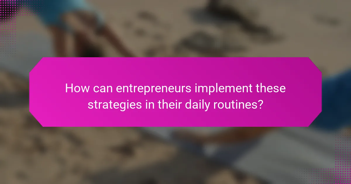 How can entrepreneurs implement these strategies in their daily routines?
