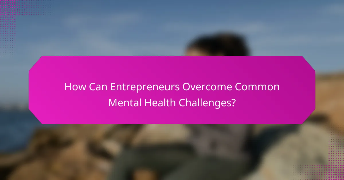 How Can Entrepreneurs Overcome Common Mental Health Challenges?