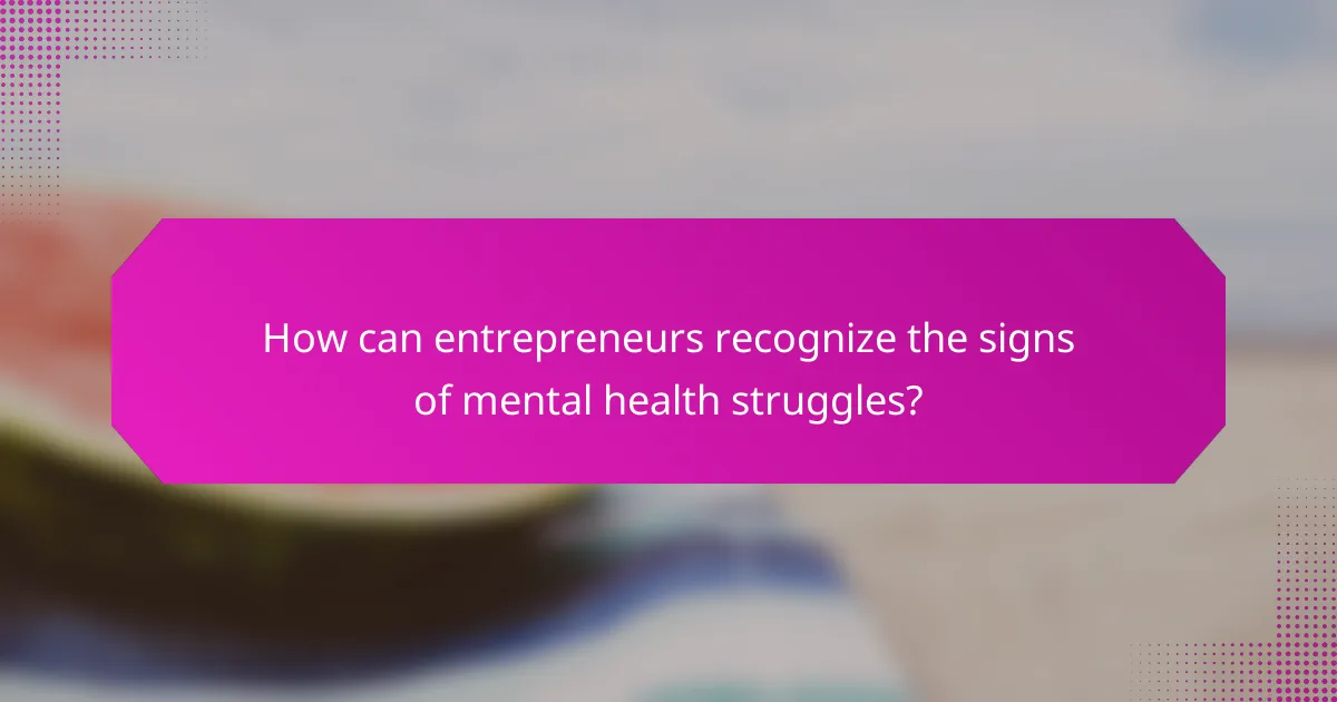 How can entrepreneurs recognize the signs of mental health struggles?