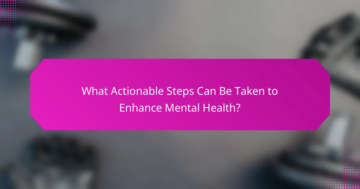 What Actionable Steps Can Be Taken to Enhance Mental Health?