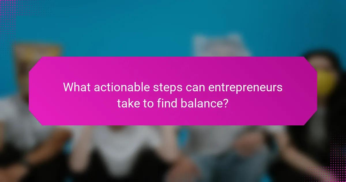 What actionable steps can entrepreneurs take to find balance?