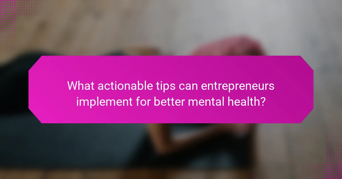 What actionable tips can entrepreneurs implement for better mental health?