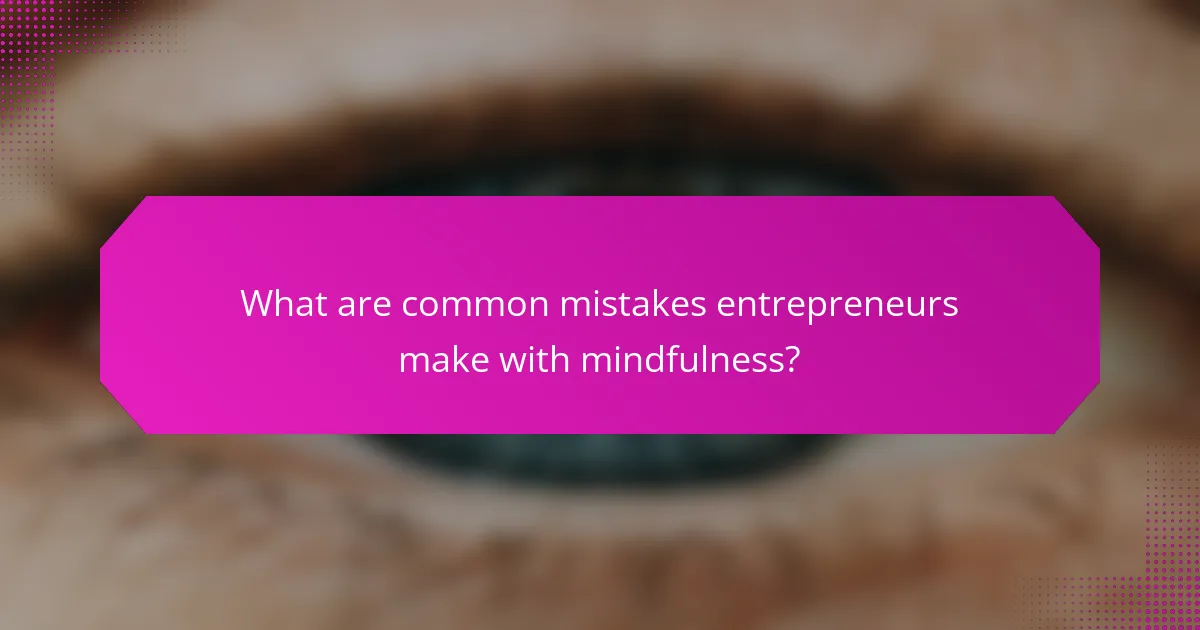 What are common mistakes entrepreneurs make with mindfulness?