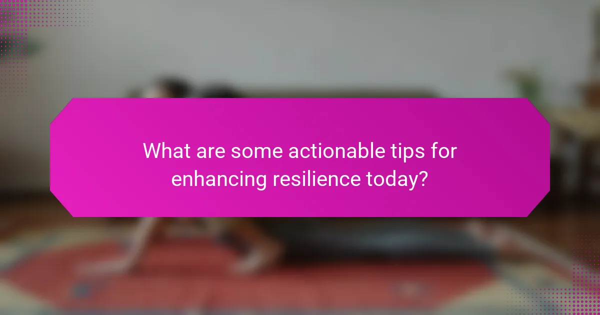 What are some actionable tips for enhancing resilience today?