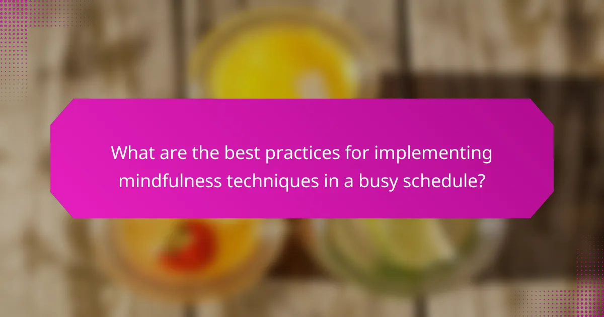 What are the best practices for implementing mindfulness techniques in a busy schedule?