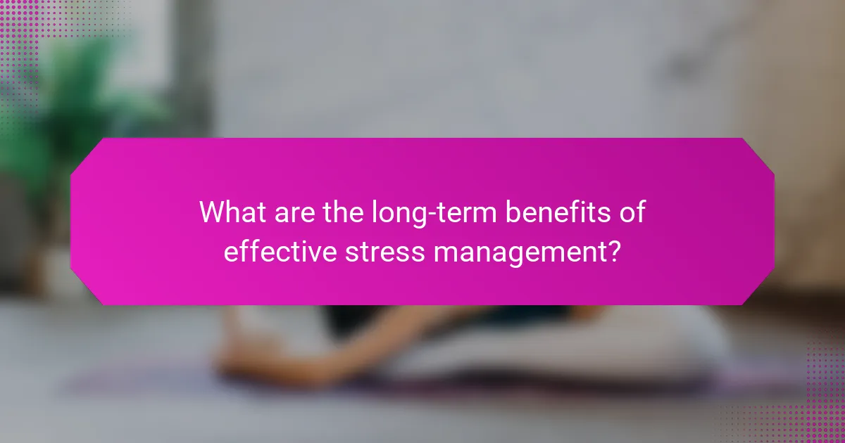 What are the long-term benefits of effective stress management?
