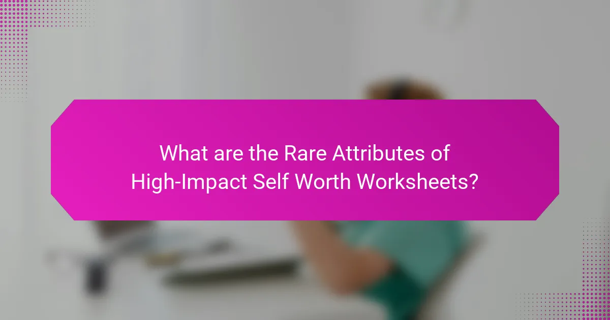 What are the Rare Attributes of High-Impact Self Worth Worksheets?