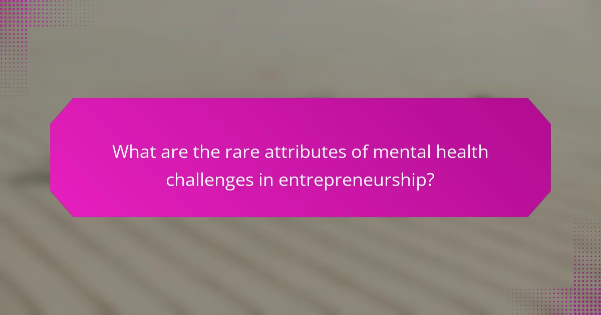 What are the rare attributes of mental health challenges in entrepreneurship?