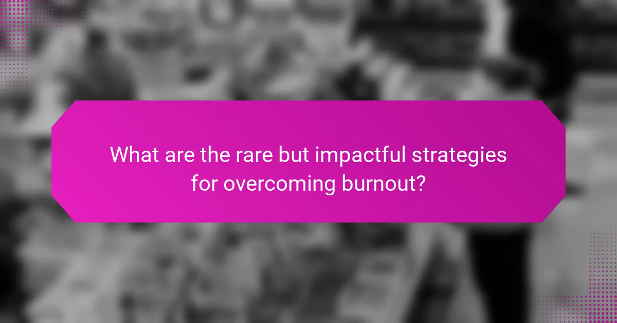 What are the rare but impactful strategies for overcoming burnout?