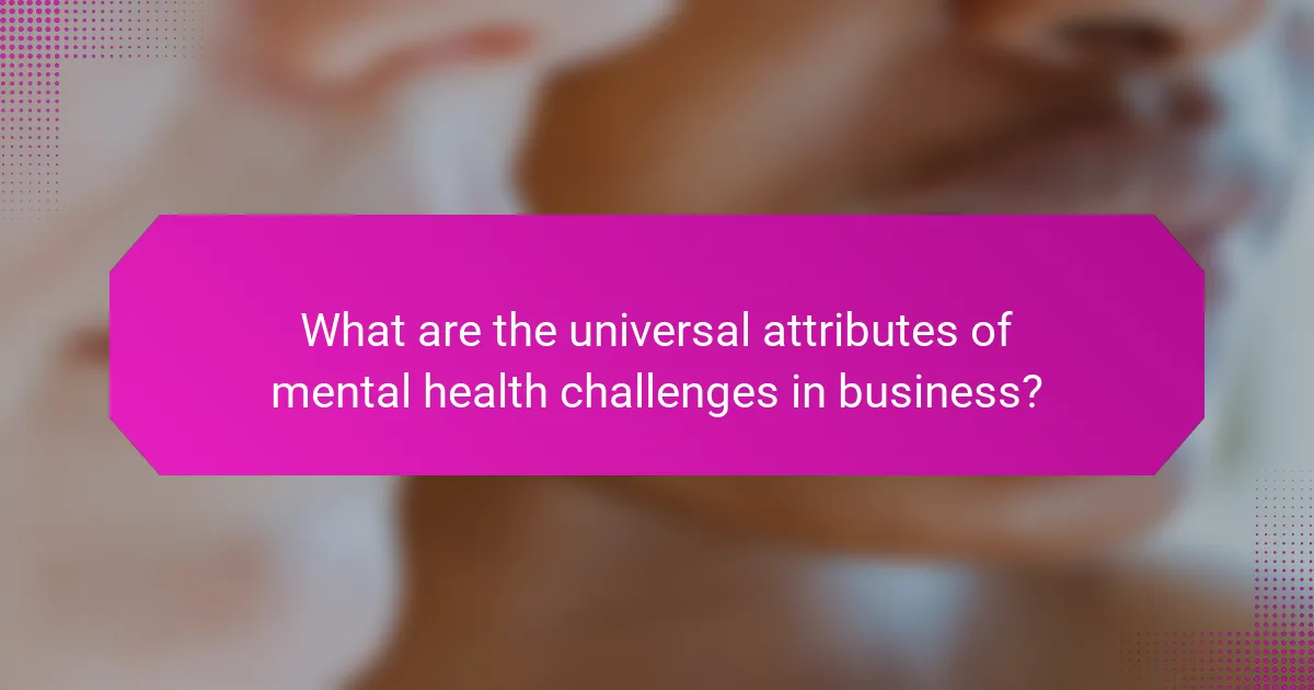 What are the universal attributes of mental health challenges in business?