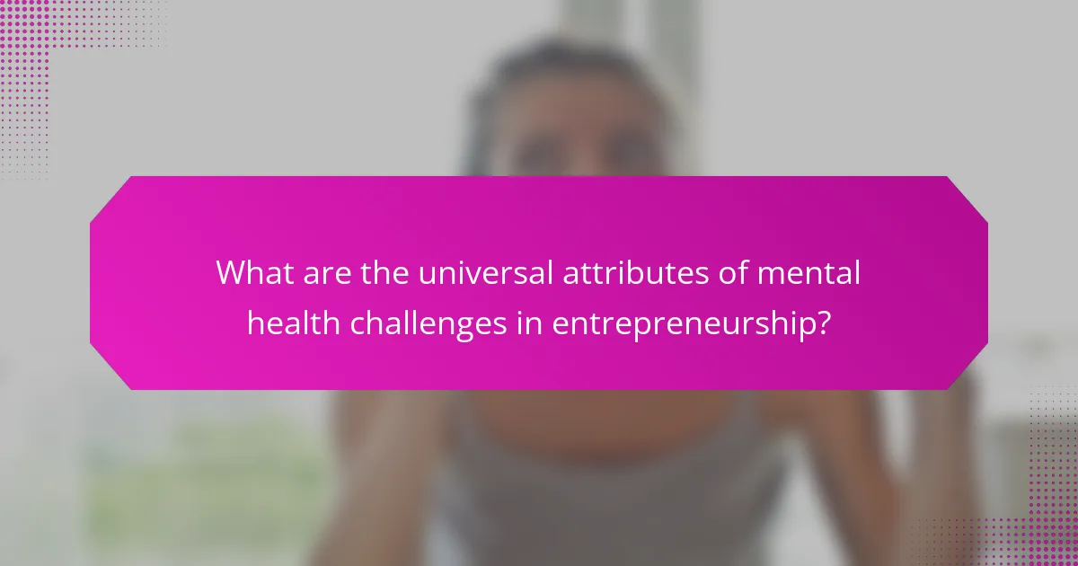 What are the universal attributes of mental health challenges in entrepreneurship?