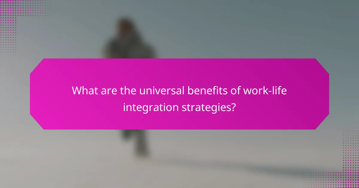 What are the universal benefits of work-life integration strategies?