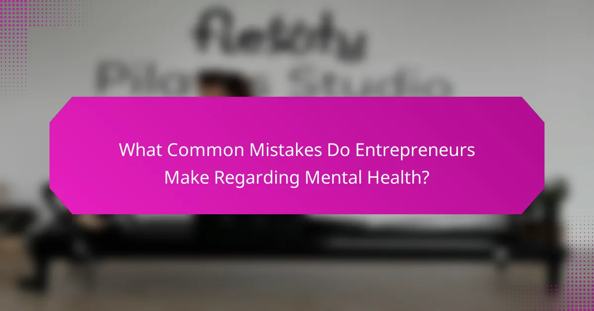 What Common Mistakes Do Entrepreneurs Make Regarding Mental Health?