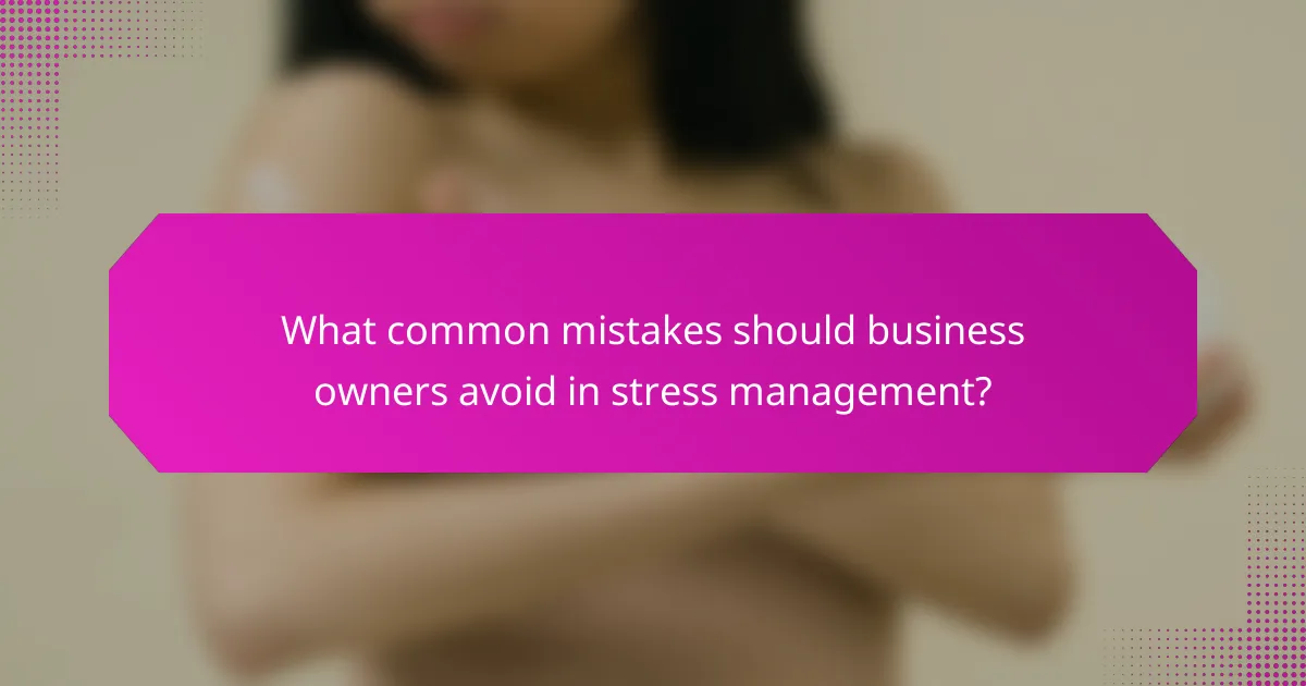 What common mistakes should business owners avoid in stress management?