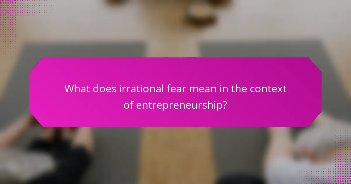 What does irrational fear mean in the context of entrepreneurship?