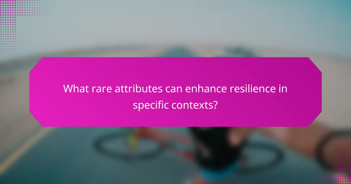 What rare attributes can enhance resilience in specific contexts?
