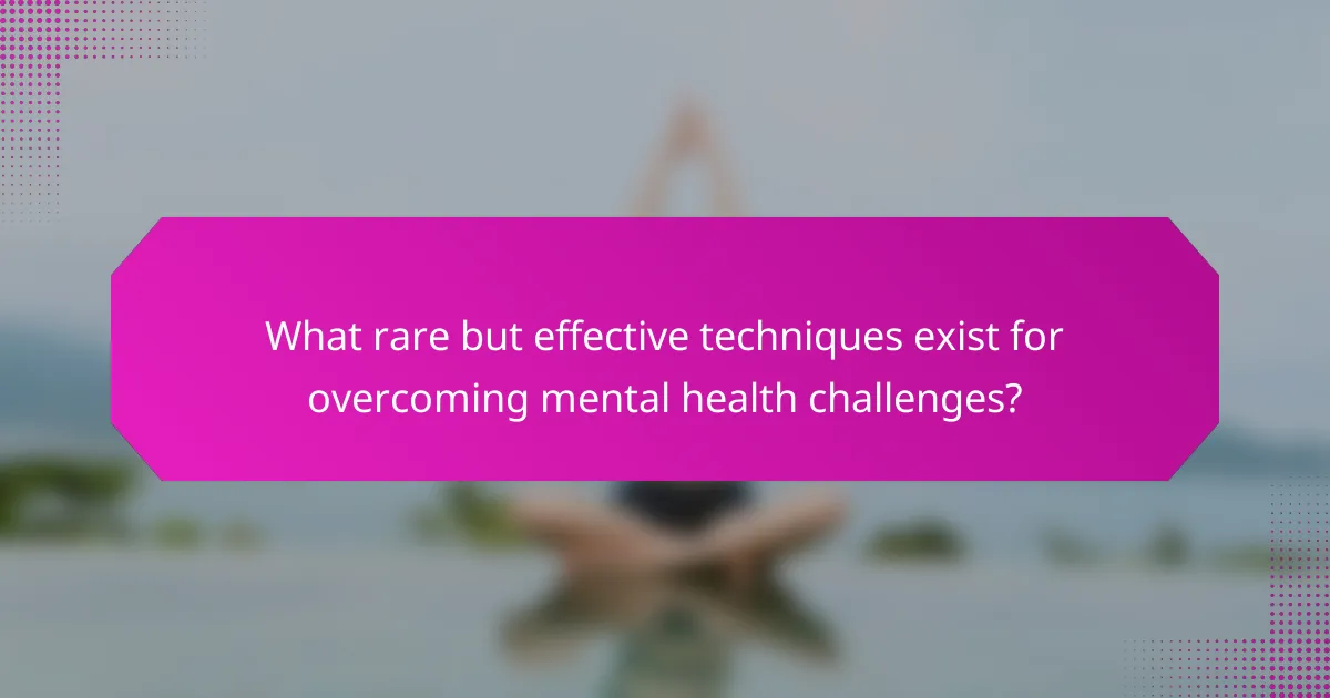 What rare but effective techniques exist for overcoming mental health challenges?
