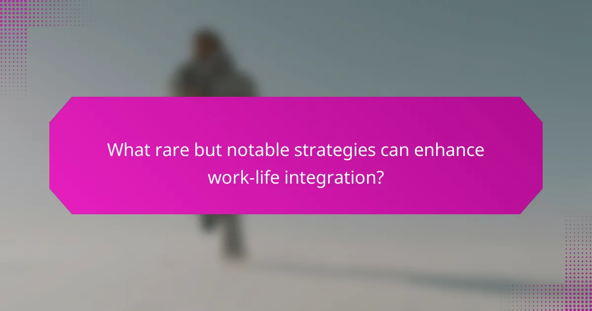What rare but notable strategies can enhance work-life integration?