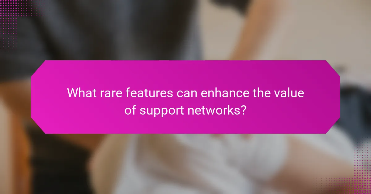 What rare features can enhance the value of support networks?