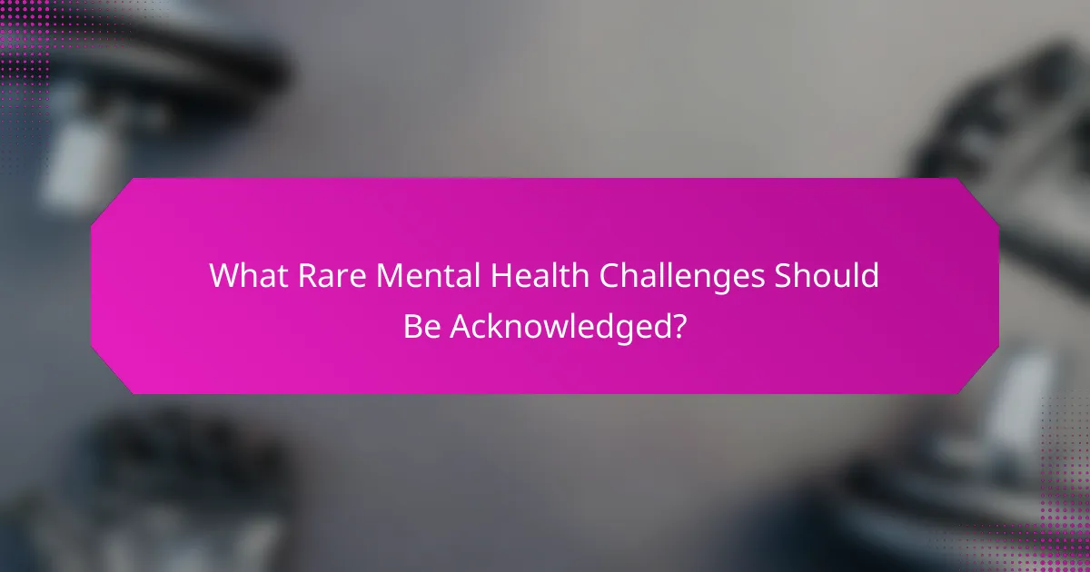 What Rare Mental Health Challenges Should Be Acknowledged?