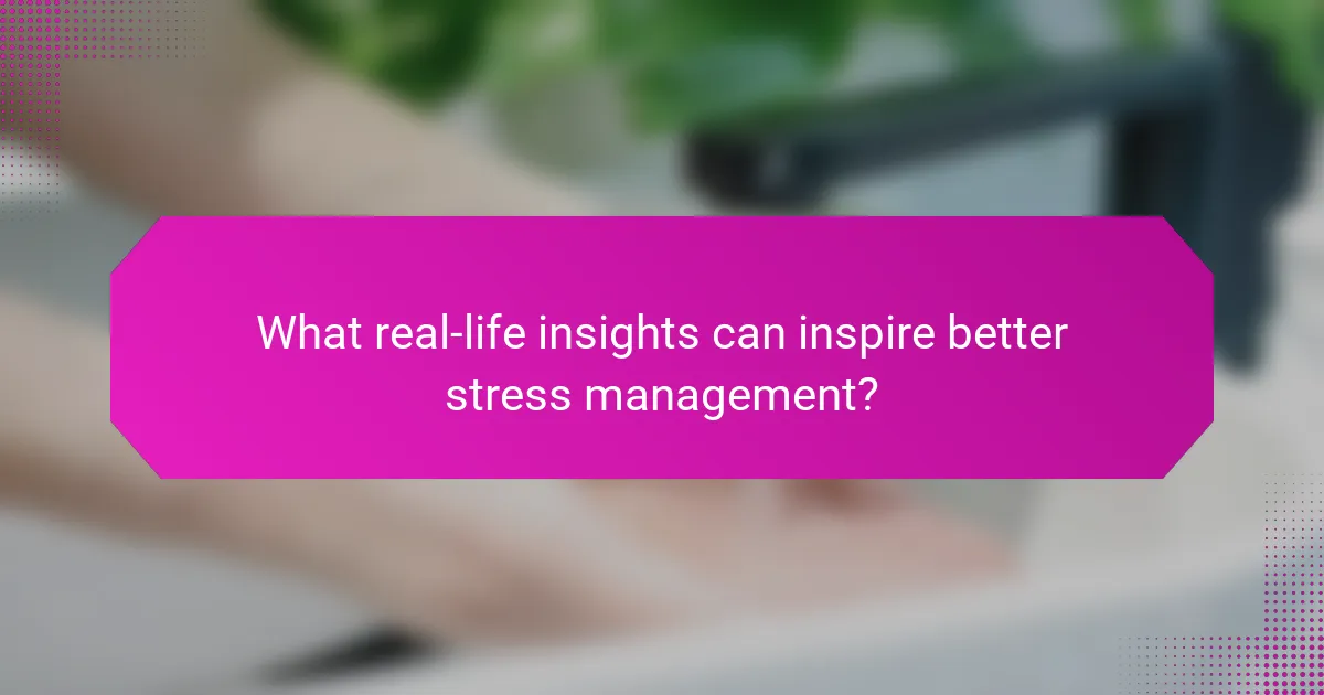 What real-life insights can inspire better stress management?