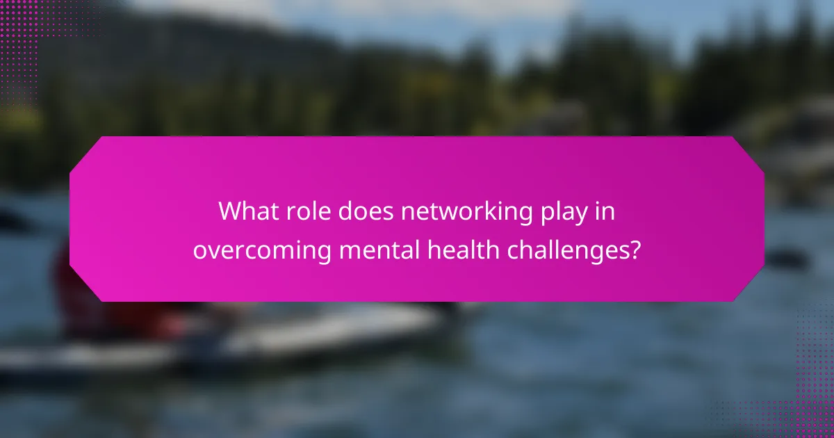 What role does networking play in overcoming mental health challenges?