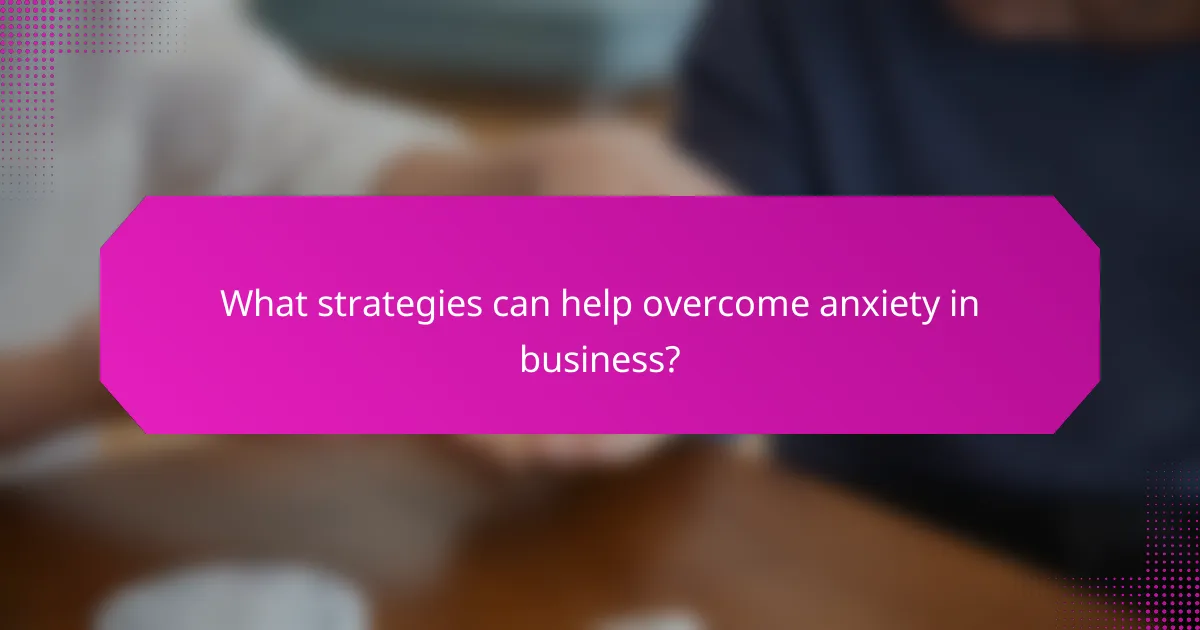 What strategies can help overcome anxiety in business?