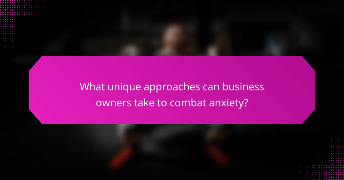What unique approaches can business owners take to combat anxiety?