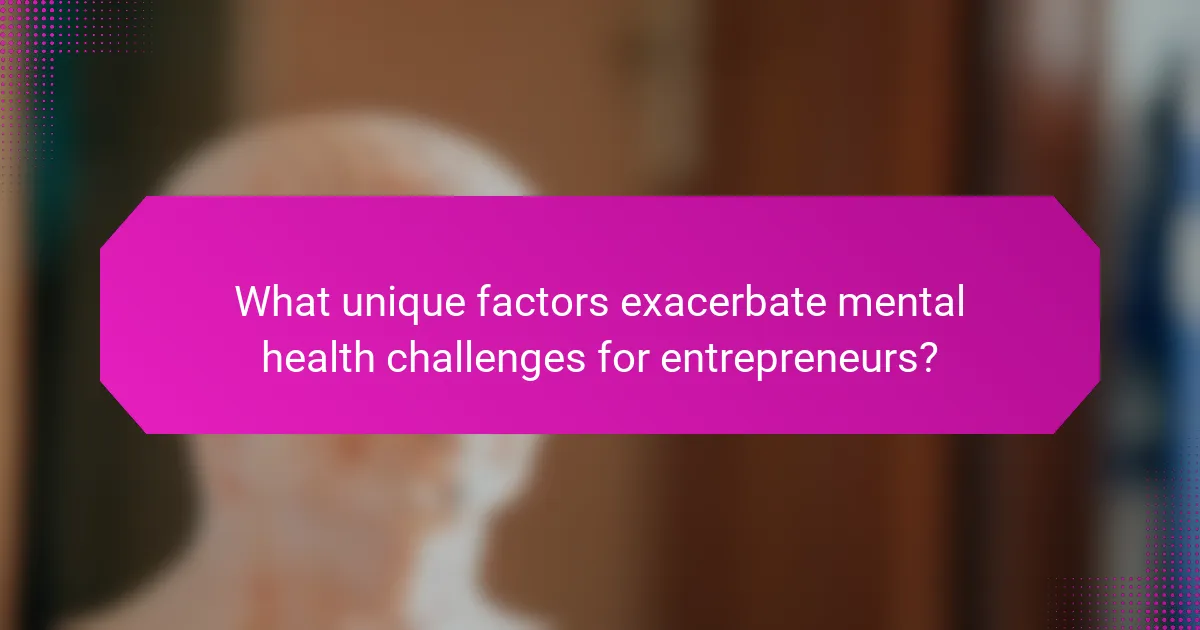 What unique factors exacerbate mental health challenges for entrepreneurs?