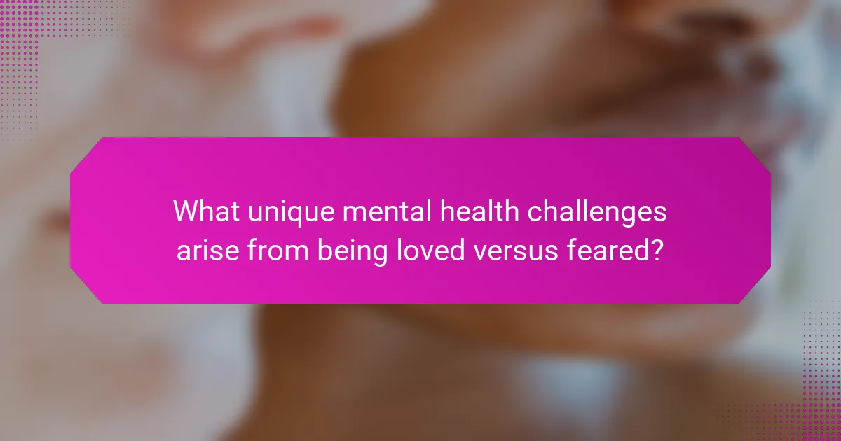 What unique mental health challenges arise from being loved versus feared?