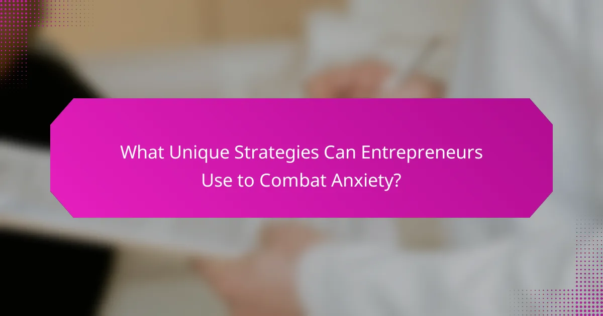 What Unique Strategies Can Entrepreneurs Use to Combat Anxiety?