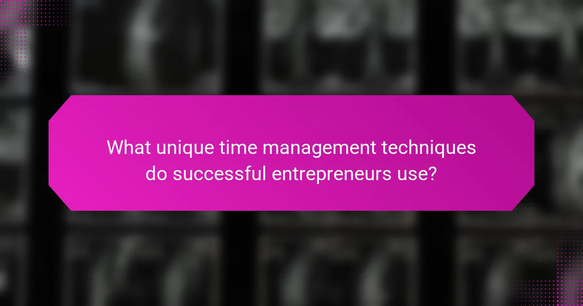 What unique time management techniques do successful entrepreneurs use?